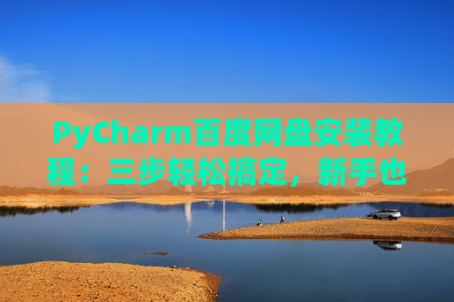 PyCharm百度网盘安装教程：三步轻松搞定，新手也能快速上手